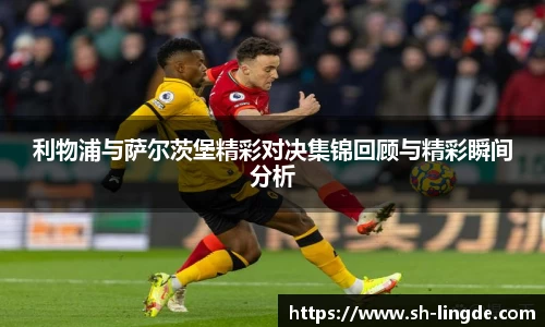 利物浦与萨尔茨堡精彩对决集锦回顾与精彩瞬间分析