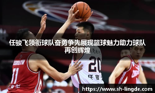 任骏飞领衔球队奋勇争先展现篮球魅力助力球队再创辉煌
