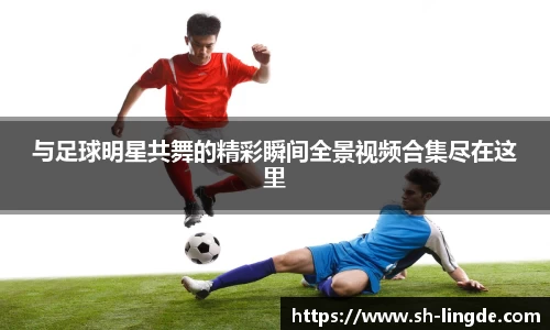 与足球明星共舞的精彩瞬间全景视频合集尽在这里