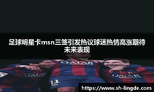 足球明星卡msn三签引发热议球迷热情高涨期待未来表现